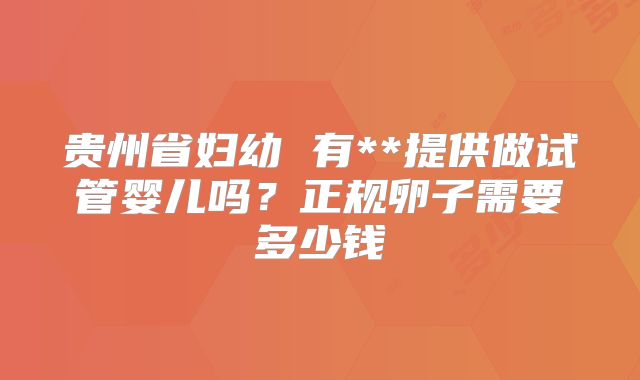 贵州省妇幼 有**提供做试管婴儿吗？正规卵子需要多少钱
