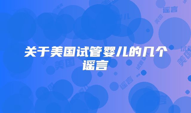 关于美国试管婴儿的几个谣言