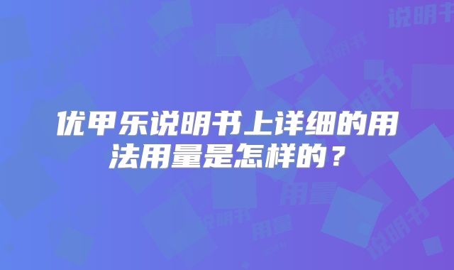 优甲乐说明书上详细的用法用量是怎样的?