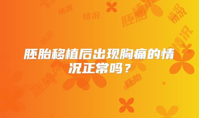 胚胎移植后出现胸痛的情况正常吗？