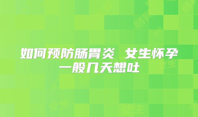 如何预防肠胃炎 女生怀孕一般几天想吐