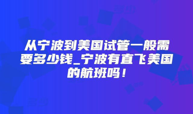 从宁波到美国试管一般需要多少钱_宁波有直飞美国的航班吗！