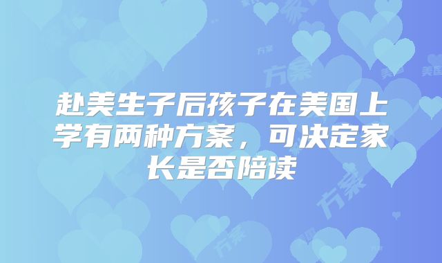 赴美生子后孩子在美国上学有两种方案,可决定家长是否陪读