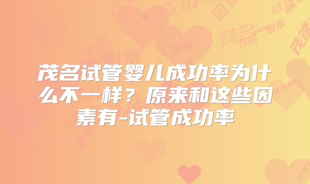 茂名试管婴儿成功率为什么不一样？原来和这些因素有-试管成功率