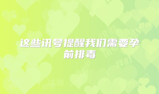 这些讯号提醒我们需要孕前排毒