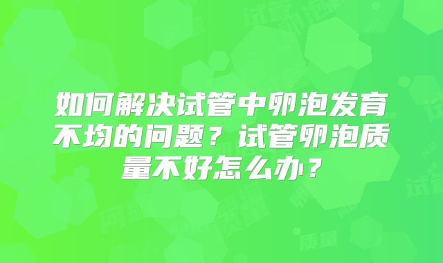 如何解决试管中卵泡发育不均的问题？试管卵泡质量不好怎么办？
