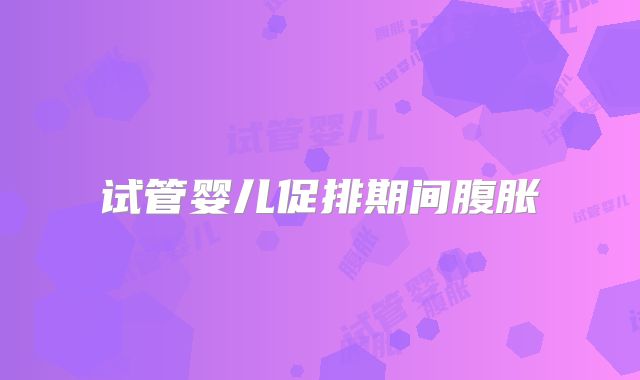 试管婴儿促排期间腹胀