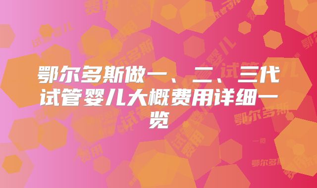鄂尔多斯做一、二、三代试管婴儿大概费用详细一览