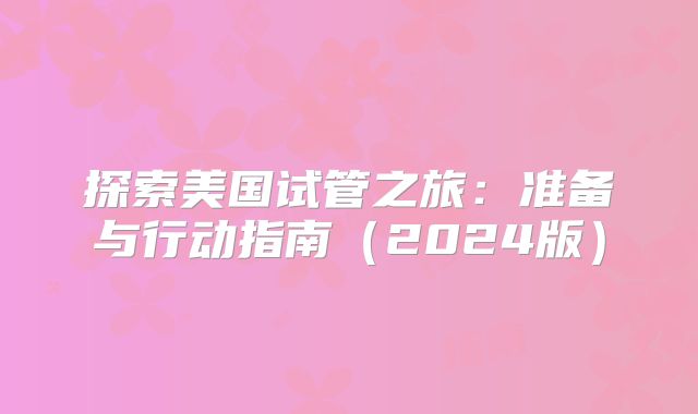 探索美国试管之旅：准备与行动指南（2024版）