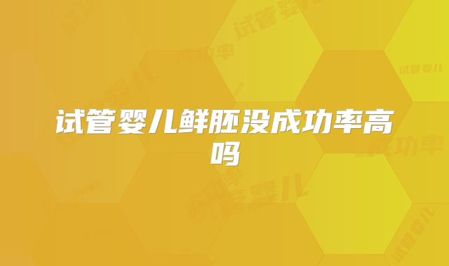 试管婴儿鲜胚没成功率高吗
