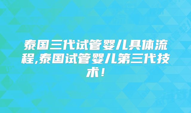 泰国三代试管婴儿具体流程,泰国试管婴儿第三代技术！