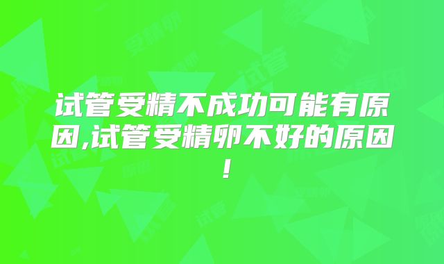 试管受精不成功可能有原因,试管受精卵不好的原因！