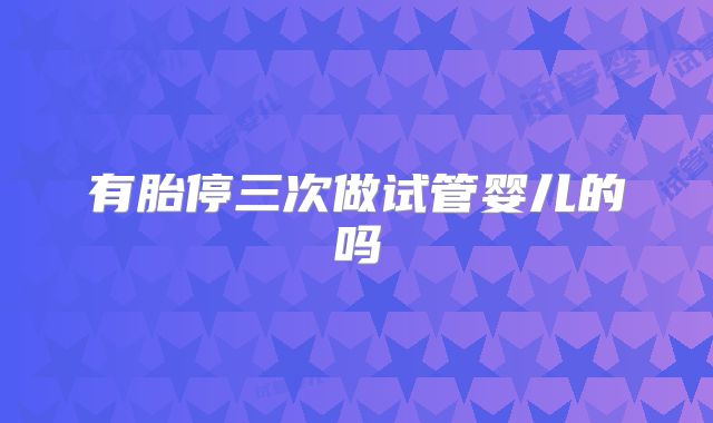 有胎停三次做试管婴儿的吗
