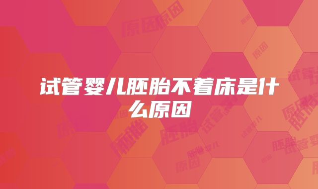 试管婴儿胚胎不着床是什么原因