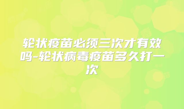 轮状疫苗必须三次才有效吗-轮状病毒疫苗多久打一次