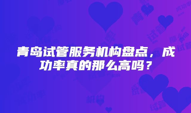 青岛试管服务机构盘点，成功率真的那么高吗？
