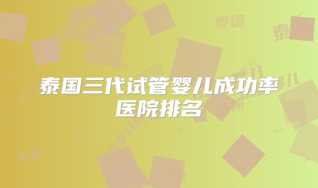 泰国三代试管婴儿成功率医院排名