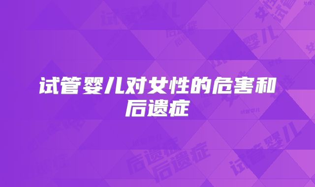 试管婴儿对女性的危害和后遗症