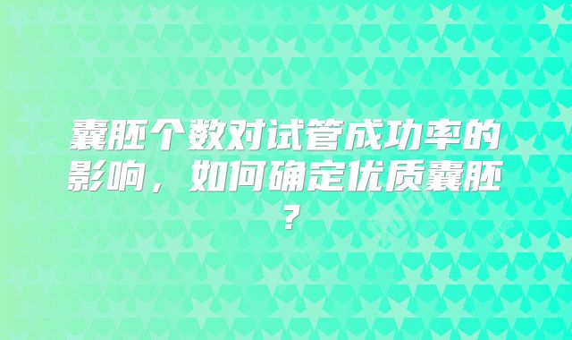 囊胚个数对试管成功率的影响，如何确定优质囊胚？