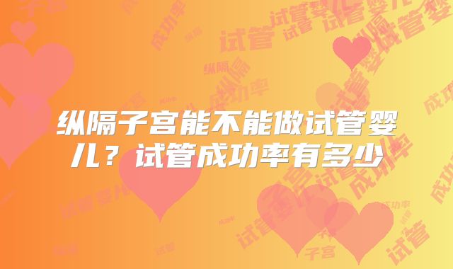 纵隔子宫能不能做试管婴儿?试管成功率有多少