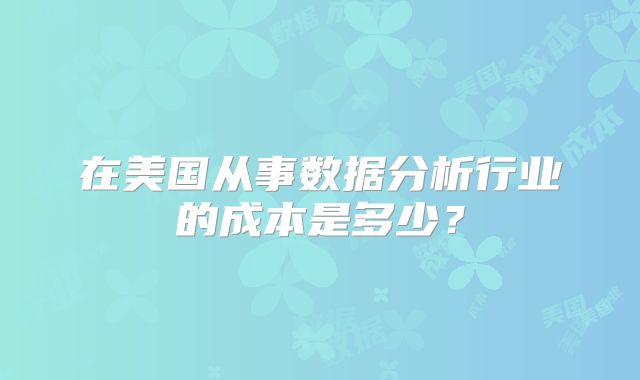 在美国从事数据分析行业的成本是多少?