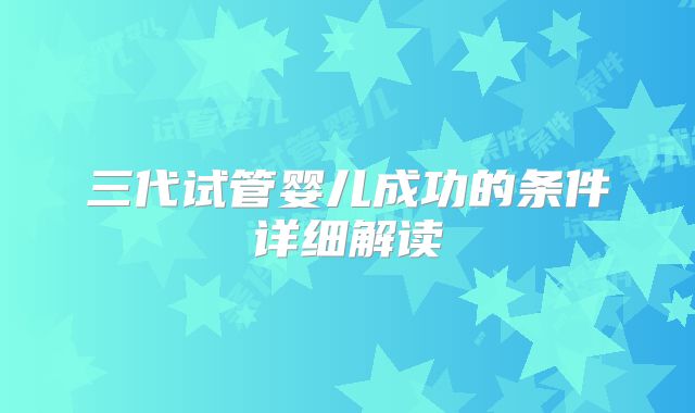 三代试管婴儿成功的条件详细解读