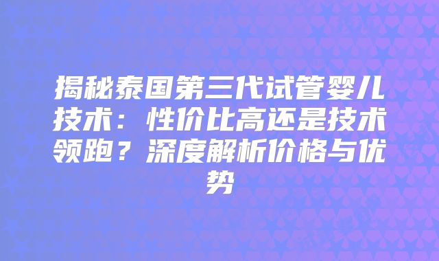 揭秘泰国第三代试管婴儿技术：性价比高还是技术领跑？深度解析价格与优势