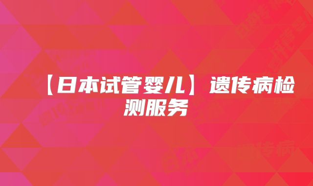 【日本试管婴儿】遗传病检测服务