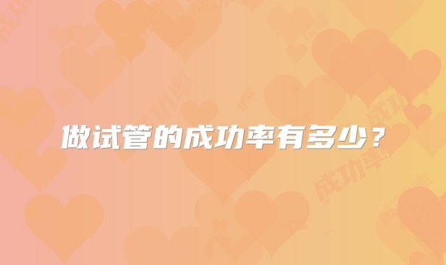 做试管的成功率有多少？