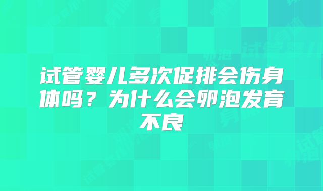 试管婴儿多次促排会伤身体吗？为什么会卵泡发育不良