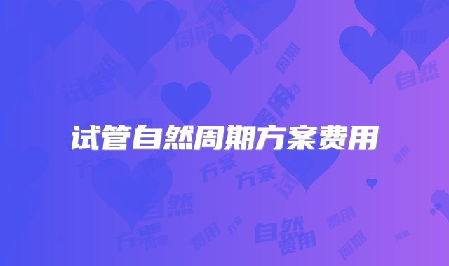 试管自然周期方案费用