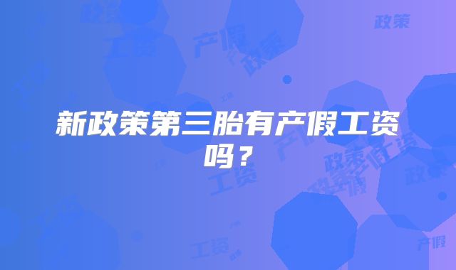 新政策第三胎有产假工资吗？