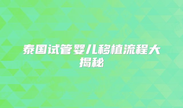 泰国试管婴儿移植流程大揭秘