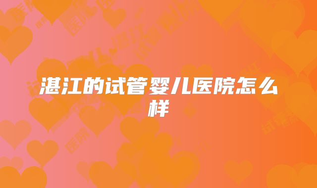 湛江的试管婴儿医院怎么样