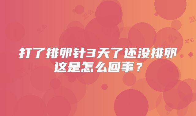 打了排卵针3天了还没排卵这是怎么回事？