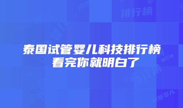 泰国试管婴儿科技排行榜 看完你就明白了