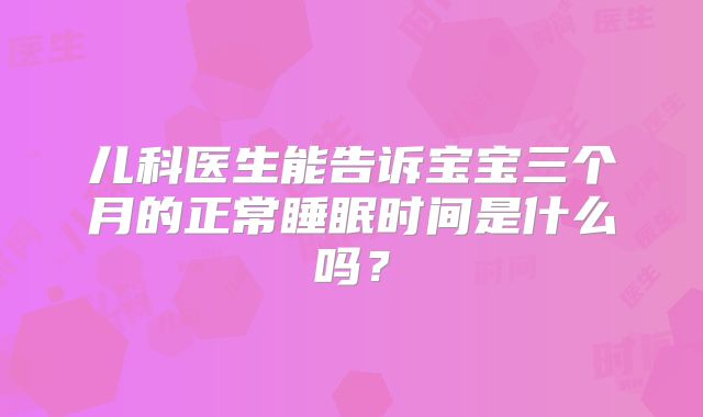 儿科医生能告诉宝宝三个月的正常睡眠时间是什么吗？
