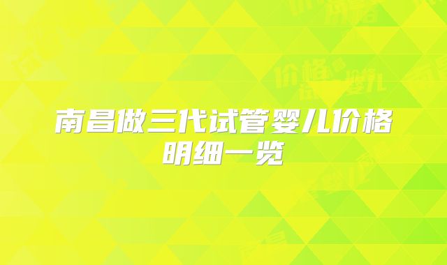 南昌做三代试管婴儿价格明细一览