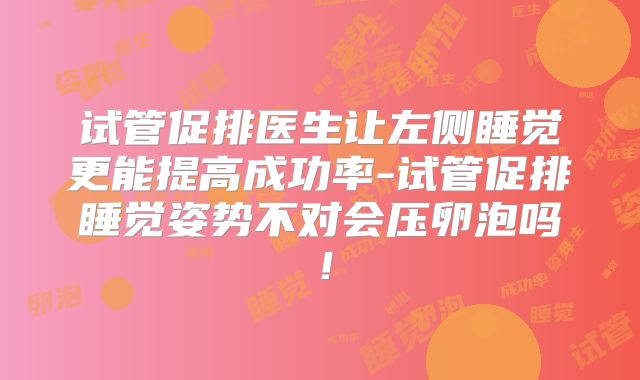试管促排医生让左侧睡觉更能提高成功率-试管促排睡觉姿势不对会压卵泡吗！
