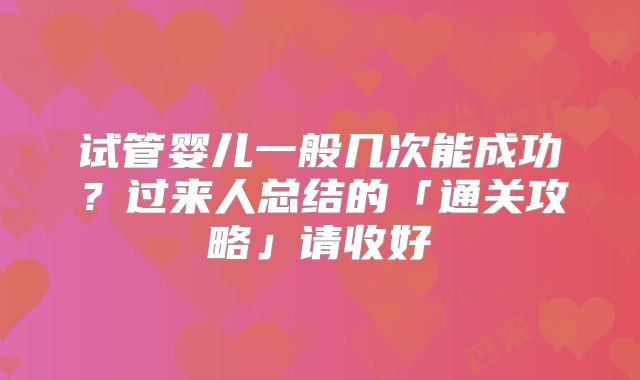 试管婴儿一般几次能成功?过来人总结的「通关攻略」请收好