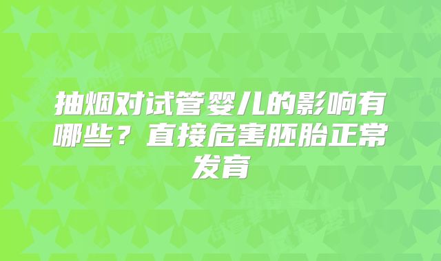 抽烟对试管婴儿的影响有哪些？直接危害胚胎正常发育