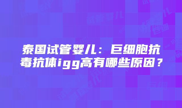 泰国试管婴儿：巨细胞抗毒抗体igg高有哪些原因？