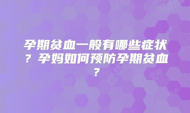 孕期贫血一般有哪些症状？孕妈如何预防孕期贫血？