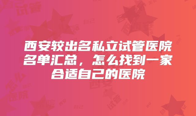 西安较出名私立试管医院名单汇总,怎么找到一家合适自己的医院