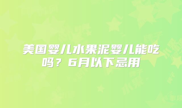 美国婴儿水果泥婴儿能吃吗？6月以下忌用