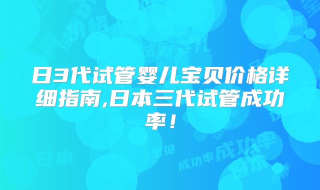 日3代试管婴儿宝贝价格详细指南,日本三代试管成功率！