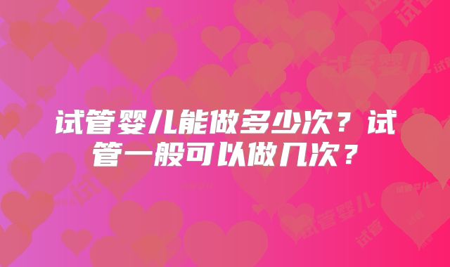 试管婴儿能做多少次?试管一般可以做几次?