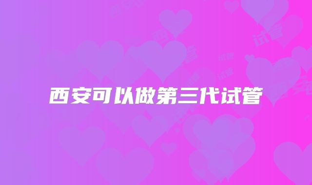 西安可以做第三代试管