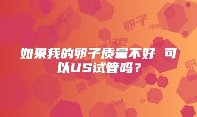如果我的卵子质量不好 可以US试管吗？