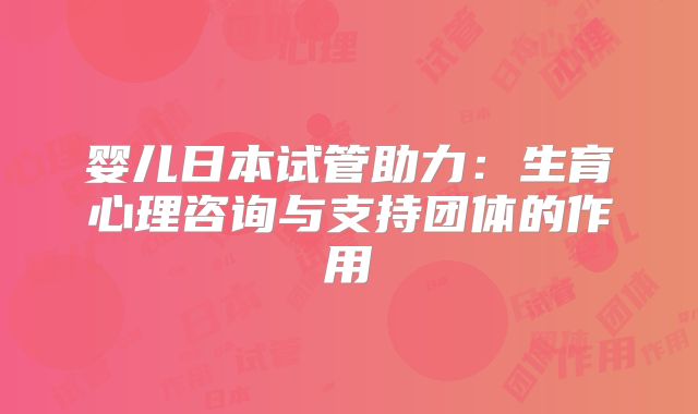 婴儿日本试管助力：生育心理咨询与支持团体的作用
